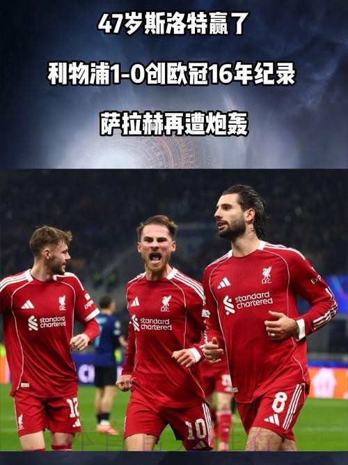 47岁斯洛特赢了！利物浦1-0创欧冠16年纪录 萨拉赫再遭炮轰